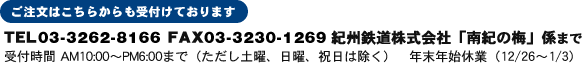 TEL 03-3234-0484 FAX 03-3230-1269 紀州鉄道株式会社「南紀の梅」係まで
受付時間 AM10:00～PM6:00まで（ただし土曜、日曜、祝日は除く）　年末年始休業（12/26～1/3）